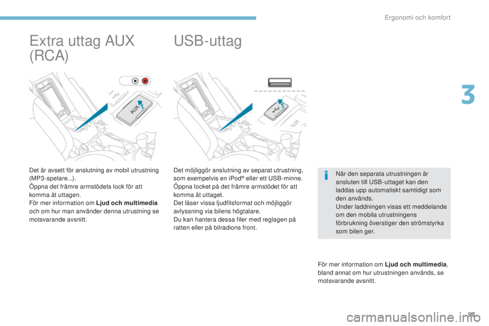 PEUGEOT 4008 2017  Bruksanvisningar (in Swedish) 93
4008_sv_Chap03_Ergonomie-et-confort_ed01-2016
Det möjliggör anslutning av separat utrustning, 
som exempelvis en iPod® eller ett usB-minne.
Öppna locket på det främre armstödet för att 
kom