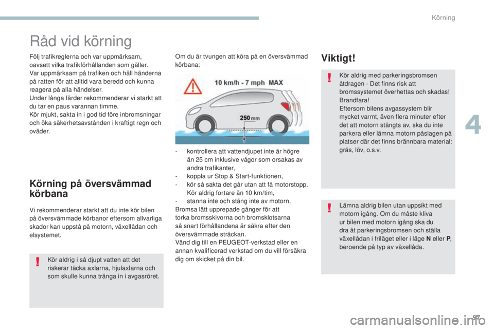 PEUGEOT 4008 2017  Bruksanvisningar (in Swedish) 97
4008_sv_Chap04_conduite_ed01-2016
Råd vid körning
Följ trafikreglerna och var uppmärksam, 
oavsett vilka trafikförhållanden som gäller.
Var uppmärksam på trafiken och håll händerna 
på 
