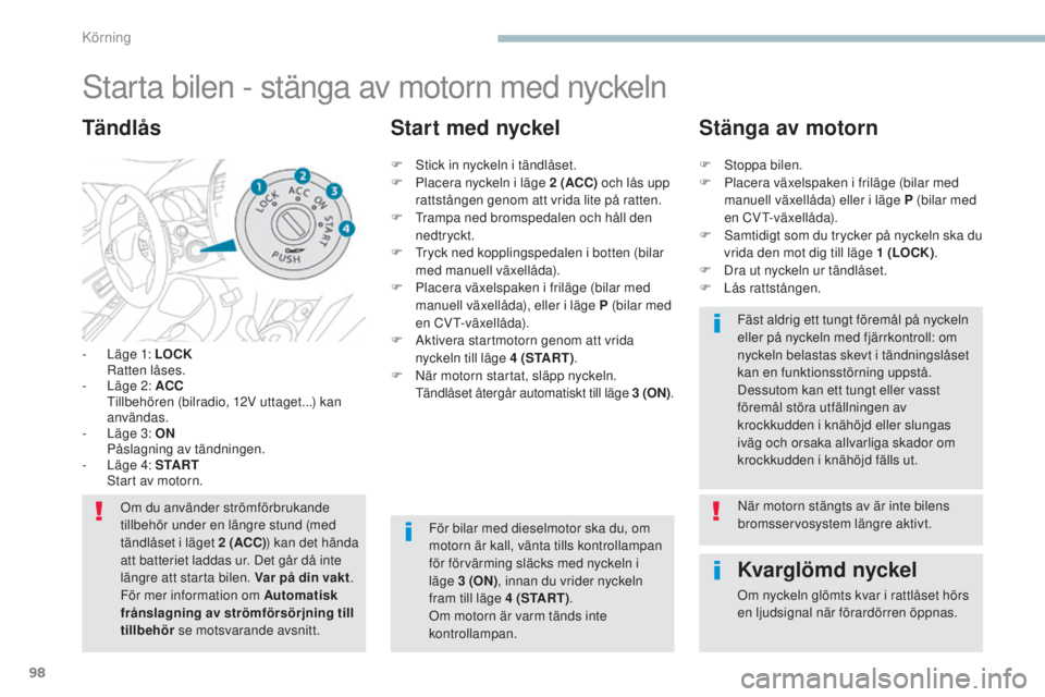 PEUGEOT 4008 2017  Bruksanvisningar (in Swedish) 98
4008_sv_Chap04_conduite_ed01-2016
starta bilen - stänga av motorn med nyckeln
- Läge 1: LOCK  Ratten låses.
-
 
L
 äge 2: ACC  
 

t
i
 llbehören (bilradio, 12V uttaget...) kan 
användas.
-
 