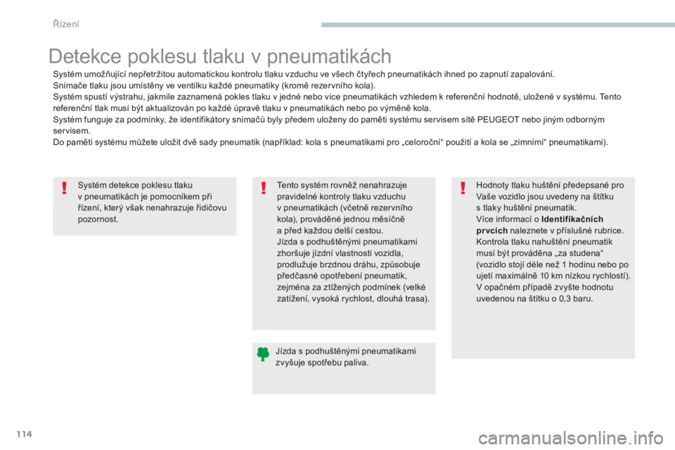 PEUGEOT 4008 2017  Návod na použití (in Czech) 114
4008_cs_Chap04_conduite_ed01-2016
Systém detekce poklesu tlaku 
v  pneumatikách je pomocníkem při 
řízení, který však nenahrazuje řidičovu 
pozornost.
Detekce poklesu tlaku v pneumatik�