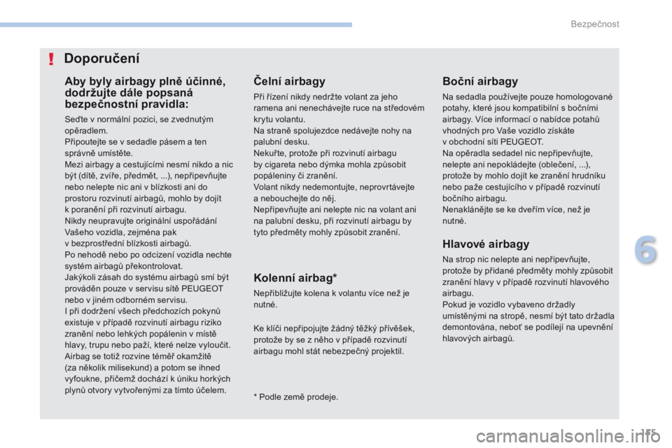 PEUGEOT 4008 2017  Návod na použití (in Czech) 155
4008_cs_Chap06_securite_ed01-2016
Aby byly airbagy plně účinné, 
dodržujte dále popsaná 
bezpečnostní pravidla:
Seďte v normální pozici, se zvednutým 
opěradlem.
Připoutejte se v se