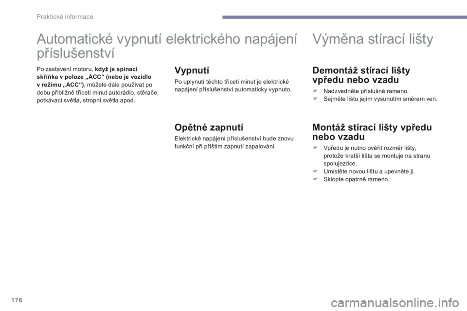 PEUGEOT 4008 2017 Návod na použití (in Czech) 176
4008_cs_Chap07_info-pratiques_ed01-2016
Demontáž stírací lišty
vpředu nebo vzadu
F Nadzvedněte příslušné rameno.
F S ejměte lištu jejím vysunutím směrem ven.
Výměna stírací li PEUGEOT 4008 2017 Návod na použití (in Czech) 176
4008_cs_Chap07_info-pratiques_ed01-2016
Demontáž stírací lišty
vpředu nebo vzadu
F Nadzvedněte příslušné rameno.
F S ejměte lištu jejím vysunutím směrem ven.
Výměna stírací li