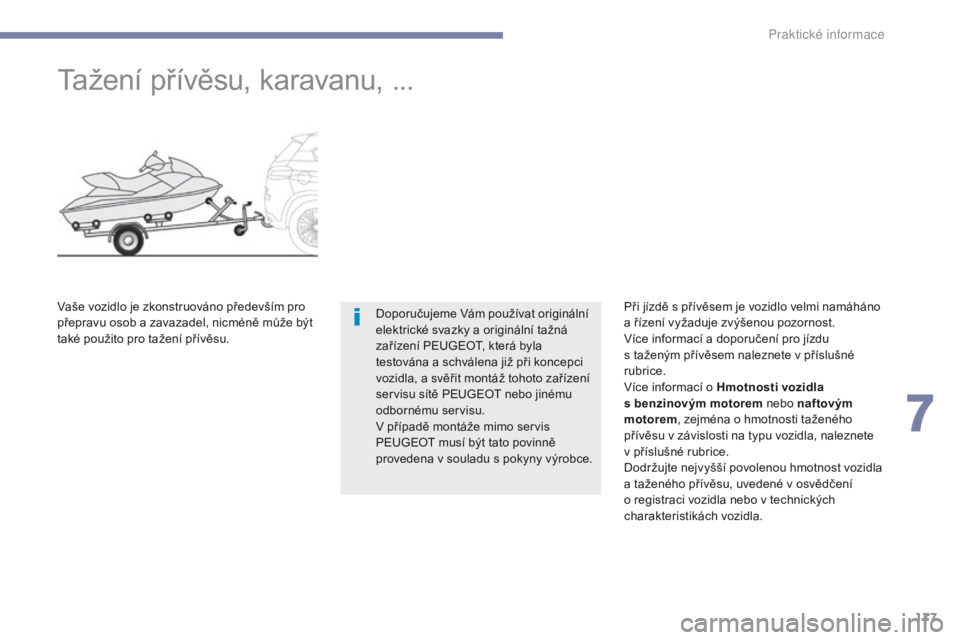 PEUGEOT 4008 2017 Návod na použití (in Czech) 177
4008_cs_Chap07_info-pratiques_ed01-2016
Tažení přívěsu, karavanu, ...
Doporučujeme Vám používat originální
elektrické svazky a originální tažná
zařízení PEUGEOT, která byla PEUGEOT 4008 2017 Návod na použití (in Czech) 177
4008_cs_Chap07_info-pratiques_ed01-2016
Tažení přívěsu, karavanu, ...
Doporučujeme Vám používat originální
elektrické svazky a originální tažná
zařízení PEUGEOT, která byla