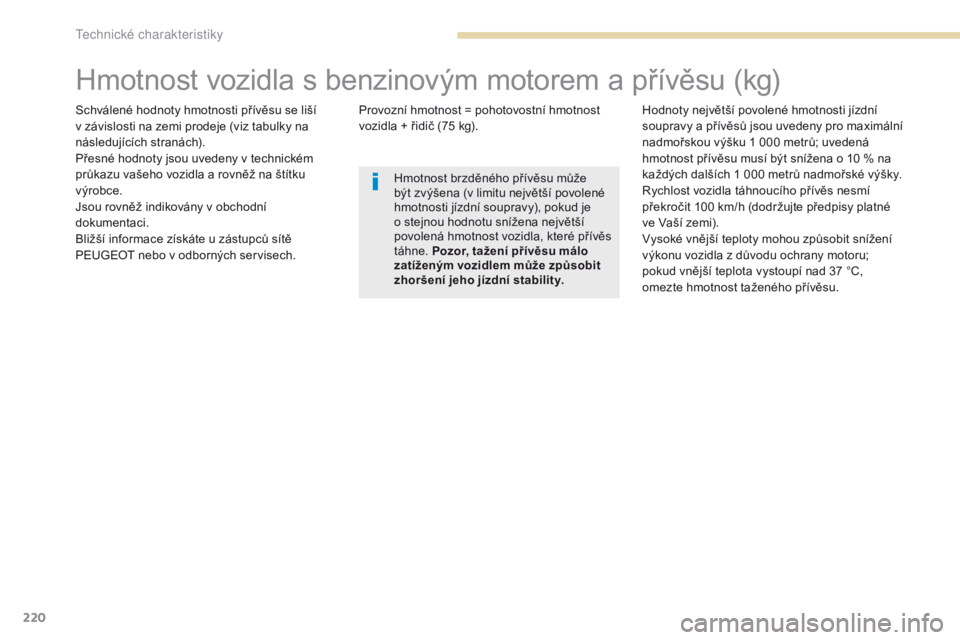 PEUGEOT 4008 2017  Návod na použití (in Czech) 220
4008_cs_Chap09_caracteristiques-techniques_ed01-2016
Hmotnost vozidla s benzinovým motorem a přívěsu (kg)
Schválené hodnoty hmotnosti přívěsu se liší 
v závislosti na zemi prodeje (viz