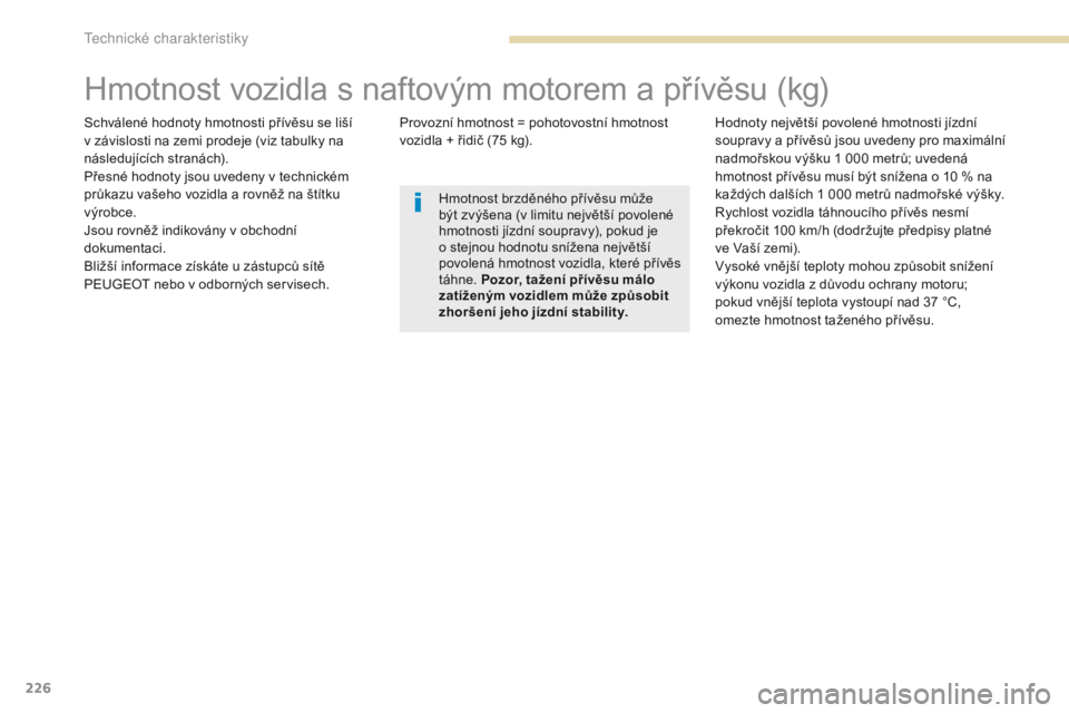 PEUGEOT 4008 2017 Návod na použití (in Czech) 226
4008_cs_Chap09_caracteristiques-techniques_ed01-2016
Hmotnost vozidla s naftovým motorem a přívěsu (kg)
Schválené hodnoty hmotnosti přívěsu se liší
v závislosti na zemi prodeje (viz t PEUGEOT 4008 2017 Návod na použití (in Czech) 226
4008_cs_Chap09_caracteristiques-techniques_ed01-2016
Hmotnost vozidla s naftovým motorem a přívěsu (kg)
Schválené hodnoty hmotnosti přívěsu se liší
v závislosti na zemi prodeje (viz t