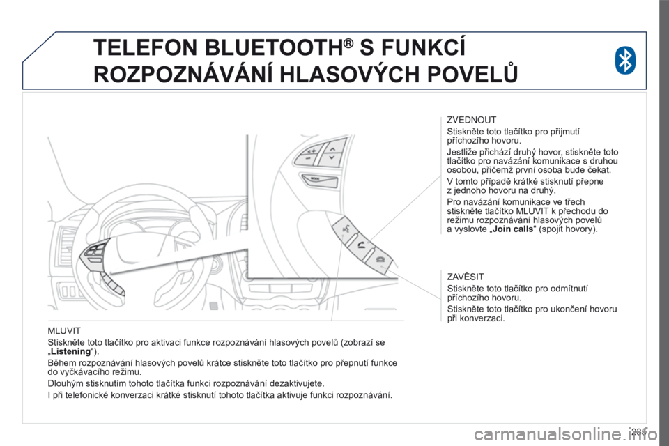 PEUGEOT 4008 2017 Návod na použití (in Czech) 235
4008_cs_Chap10a_Mitsu3_ed01-2016
MLUVIT
Stiskněte toto tlačítko pro aktivaci funkce rozpoznávání hlasových povelů (zobrazí se
„Listening“).
Během rozpoznávání hlasových povelů PEUGEOT 4008 2017 Návod na použití (in Czech) 235
4008_cs_Chap10a_Mitsu3_ed01-2016
MLUVIT
Stiskněte toto tlačítko pro aktivaci funkce rozpoznávání hlasových povelů (zobrazí se
„Listening“).
Během rozpoznávání hlasových povelů