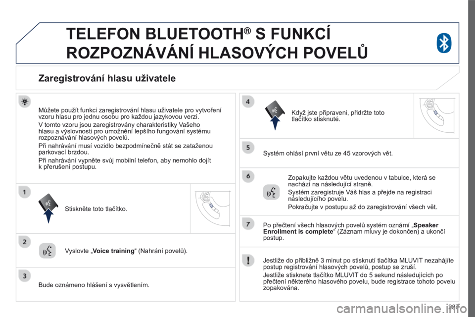 PEUGEOT 4008 2017 Návod na použití (in Czech) 237
4008_cs_Chap10a_Mitsu3_ed01-2016
TELEFON BLUETOOTH® S FUNKCÍ
ROZPOZNÁVÁNÍ
HLASOVÝCH POVEL ů
Zaregistrování hlasu uživatele
Můžete použít funkci zaregistrování hlasu uživatel PEUGEOT 4008 2017 Návod na použití (in Czech) 237
4008_cs_Chap10a_Mitsu3_ed01-2016
TELEFON BLUETOOTH® S FUNKCÍ
ROZPOZNÁVÁNÍ
HLASOVÝCH POVEL ů
Zaregistrování hlasu uživatele
Můžete použít funkci zaregistrování hlasu uživatel