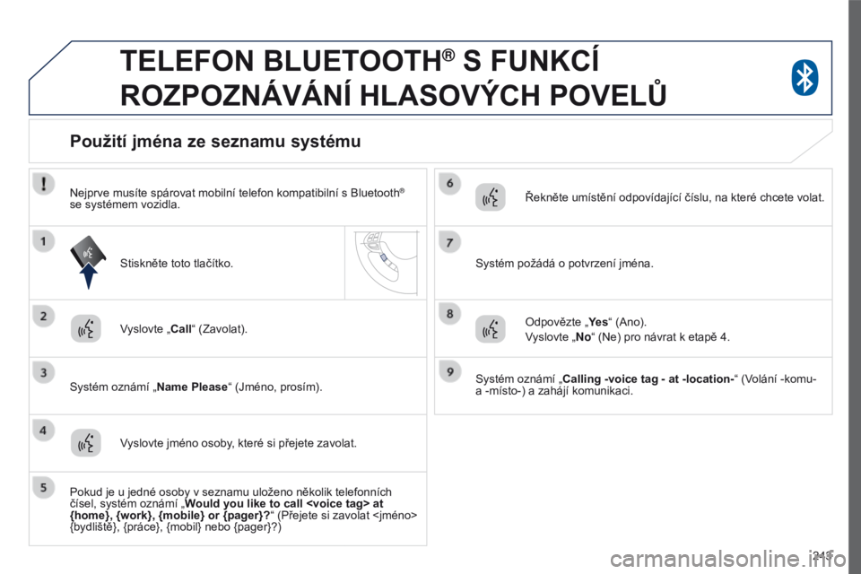 PEUGEOT 4008 2017  Návod na použití (in Czech) 243
4008_cs_Chap10a_Mitsu3_ed01-2016
TELEFON BLUETOOTH® S FUNKCÍ 
ROZPOZNÁVÁNÍ

 
HLASOVÝCH   POVEL ů
Vyslovte „Call“ (Zavolat).
Systém oznámí „Name Please “ (Jméno, prosím).
Použ