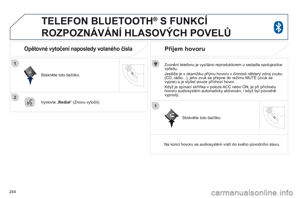 PEUGEOT 4008 2017  Návod na použití (in Czech) 244
4008_cs_Chap10a_Mitsu3_ed01-2016
TELEFON BLUETOOTH® S FUNKCÍ 
ROZPOZNÁVÁNÍ

 
HLASOVÝCH   POVEL ů
Zvonění telefonu je vysíláno reproduktorem u sedadla spolujezdce 
vpředu.
Jestliže je