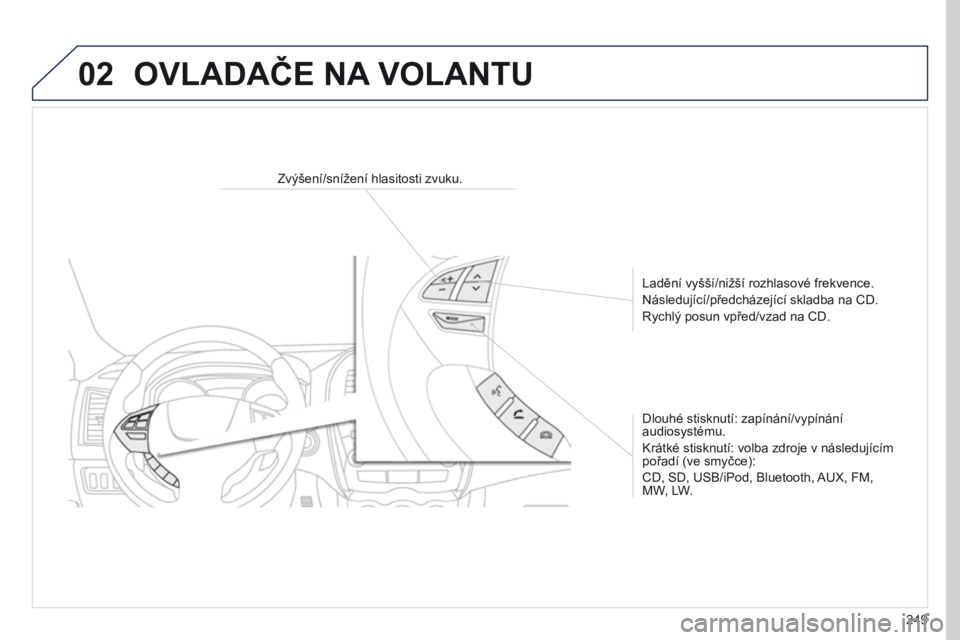 PEUGEOT 4008 2017  Návod na použití (in Czech) 02
249
4008_CS_CHAP10B_MITSU6_ED01-2016
Zvýšení/snížení hlasitosti zvuku.Ladění vyšší/nižší rozhlasové frekvence.
Následující/předcházející skladba na CD.
Rychlý posun vpřed/vz