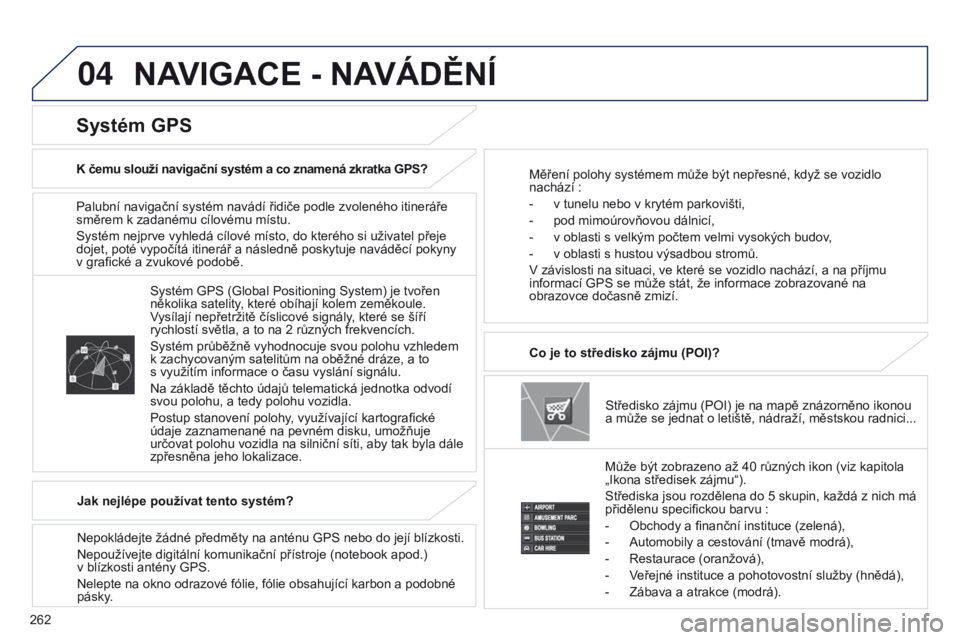 PEUGEOT 4008 2017 Návod na použití (in Czech) 04
262
4008_CS_CHAP10B_MITSU6_ED01-2016
Palubní navigační systém navádí řidiče podle zvoleného itineráře
směrem k zadanému cílovému místu.
Systém nejprve vyhledá cílové místo, do PEUGEOT 4008 2017 Návod na použití (in Czech) 04
262
4008_CS_CHAP10B_MITSU6_ED01-2016
Palubní navigační systém navádí řidiče podle zvoleného itineráře
směrem k zadanému cílovému místu.
Systém nejprve vyhledá cílové místo, do