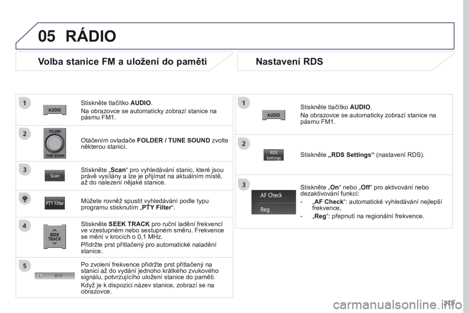 PEUGEOT 4008 2017 Návod na použití (in Czech) 05
273
4008_CS_CHAP10B_MITSU6_ED01-2016
Stiskněte tlačítko AUDIO.
Na obrazovce se automaticky zobrazí stanice na
pásmu FM1.
Volba stanice FM a uložení do paměti
Stiskněte SEEK TRACK pro ruč PEUGEOT 4008 2017 Návod na použití (in Czech) 05
273
4008_CS_CHAP10B_MITSU6_ED01-2016
Stiskněte tlačítko AUDIO.
Na obrazovce se automaticky zobrazí stanice na
pásmu FM1.
Volba stanice FM a uložení do paměti
Stiskněte SEEK TRACK pro ruč