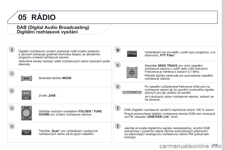 PEUGEOT 4008 2017 Návod na použití (in Czech) 05
275
4008_CS_CHAP10B_MITSU6_ED01-2016
DAB (Digital Audio Broadcasting)
Digitální rozhlasové vysílání
Digitální rozhlasové vysílání poskytuje vyšší kvalitu poslechu
a zároveň zobraz PEUGEOT 4008 2017 Návod na použití (in Czech) 05
275
4008_CS_CHAP10B_MITSU6_ED01-2016
DAB (Digital Audio Broadcasting)
Digitální rozhlasové vysílání
Digitální rozhlasové vysílání poskytuje vyšší kvalitu poslechu
a zároveň zobraz