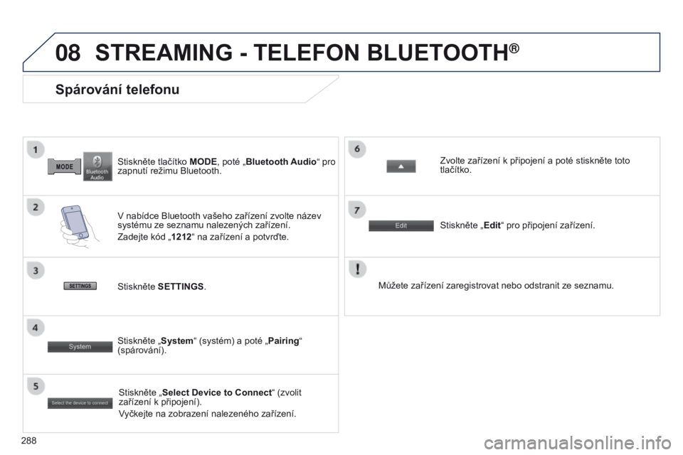 PEUGEOT 4008 2017  Návod na použití (in Czech) 08
288
4008_CS_CHAP10B_MITSU6_ED01-2016
Stiskněte tlačítko MODE, poté „Bluetooth Audio“ pro 
zapnutí režimu Bluetooth.
Spárování telefonu
V nabídce Bluetooth vašeho zařízení zvolte n