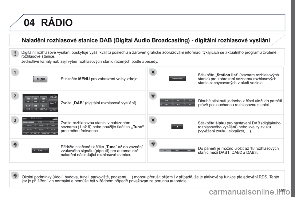 PEUGEOT 4008 2017 Návod na použití (in Czech) 04
303
4008_cs_Chap10c_Mitsu5_ed01-2016
RÁDIO
Naladění rozhlasové stanice DAB (Digital Audio Broadcasting) - digitální rozhlasové vysílání
Okolní podmínky (údolí, budova, tunel, parkovi PEUGEOT 4008 2017 Návod na použití (in Czech) 04
303
4008_cs_Chap10c_Mitsu5_ed01-2016
RÁDIO
Naladění rozhlasové stanice DAB (Digital Audio Broadcasting) - digitální rozhlasové vysílání
Okolní podmínky (údolí, budova, tunel, parkovi