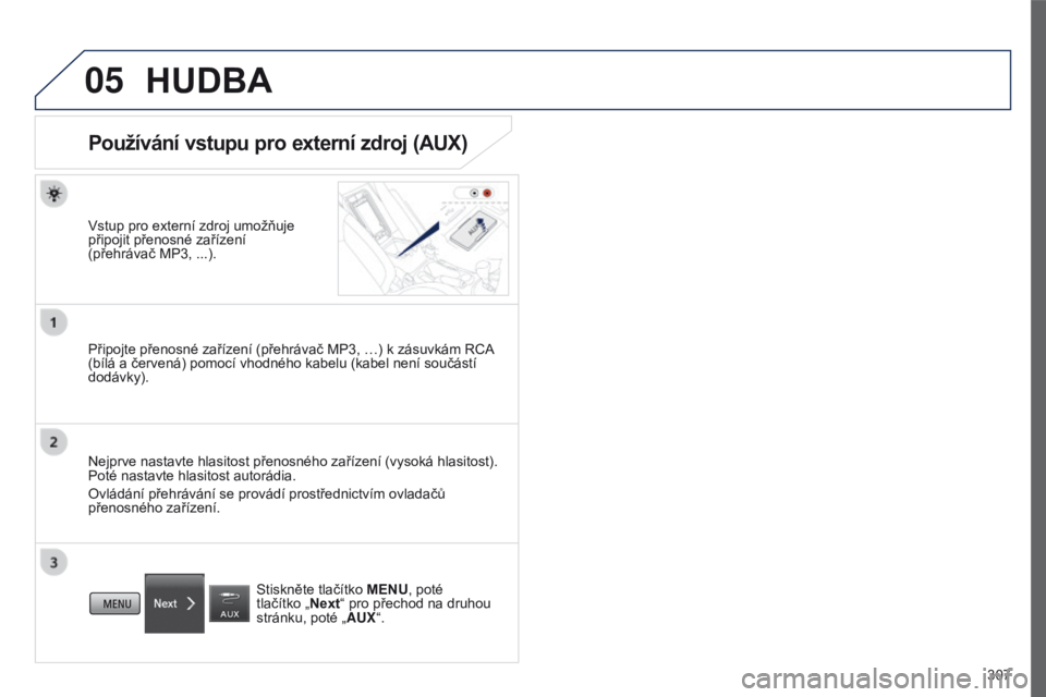 PEUGEOT 4008 2017 Návod na použití (in Czech) 05
307
4008_cs_Chap10c_Mitsu5_ed01-2016
HUDBA
Používání vstupu pro externí zdroj (AUX)
Vstup pro externí zdroj umožňuje
připojit přenosné zařízení
(přehrávač MP3, ...).
Připojte p PEUGEOT 4008 2017 Návod na použití (in Czech) 05
307
4008_cs_Chap10c_Mitsu5_ed01-2016
HUDBA
Používání vstupu pro externí zdroj (AUX)
Vstup pro externí zdroj umožňuje
připojit přenosné zařízení
(přehrávač MP3, ...).
Připojte p