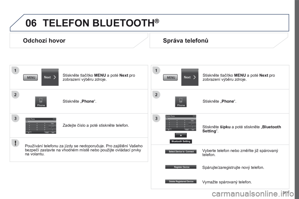 PEUGEOT 4008 2017  Návod na použití (in Czech) 06
3 11
4008_cs_Chap10c_Mitsu5_ed01-2016
Odchozí hovor
TELEFON BLUETOOTH®
Stiskněte tlačítko MENU a poté Next pro 
zobrazení výběru zdroje.
Stiskněte „Phone“.
Zadejte číslo a poté sti