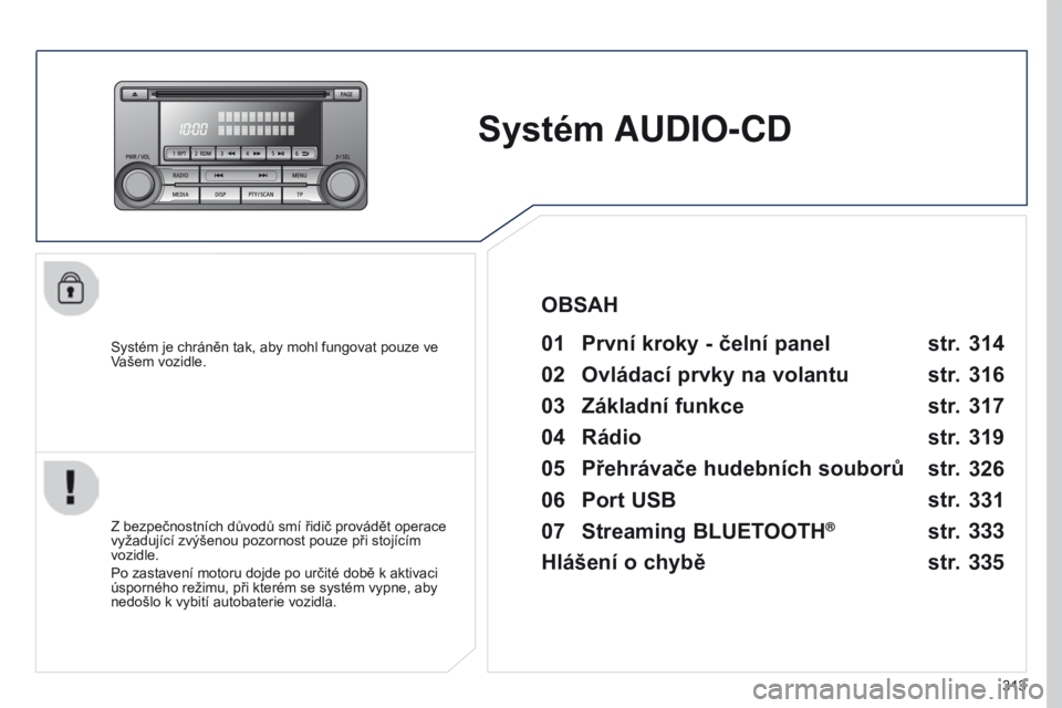 PEUGEOT 4008 2017  Návod na použití (in Czech) 313
4008_cs_Chap10d_Mitsu4_ed01-2016
Systém AUDIO-CD
Systém je chráněn tak, aby mohl fungovat pouze ve 
Vašem vozidle.01 První kroky - čelní panel 
Z bezpečnostních důvodů smí řidič pro