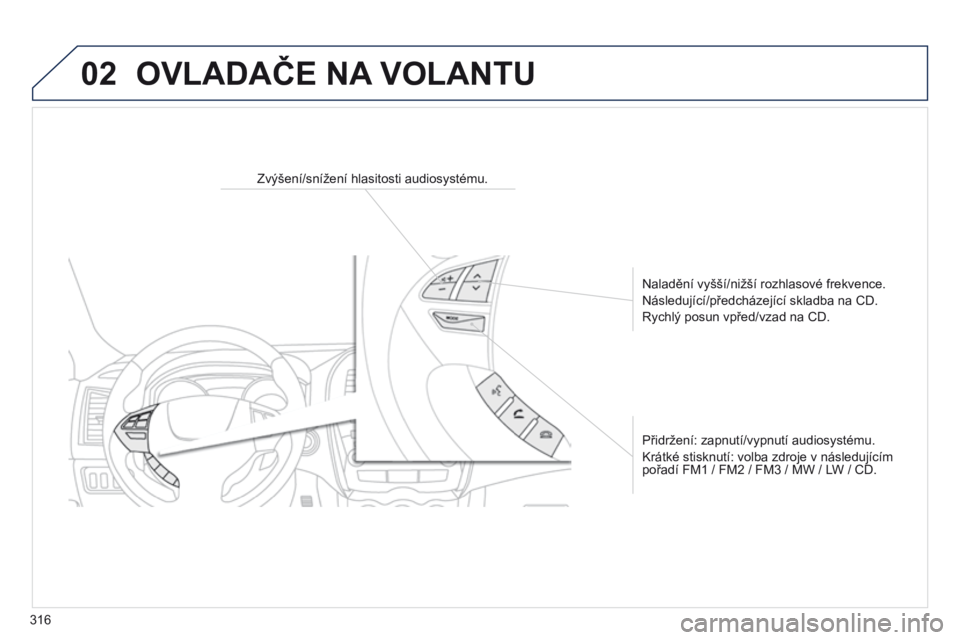 PEUGEOT 4008 2017  Návod na použití (in Czech) 02
316
4008_cs_Chap10d_Mitsu4_ed01-2016
OVLADAČE NA VOLANTU
Zvýšení/snížení hlasitosti audiosystému.
Naladění vyšší/nižší rozhlasové frekvence.
Následující/předcházející skladb