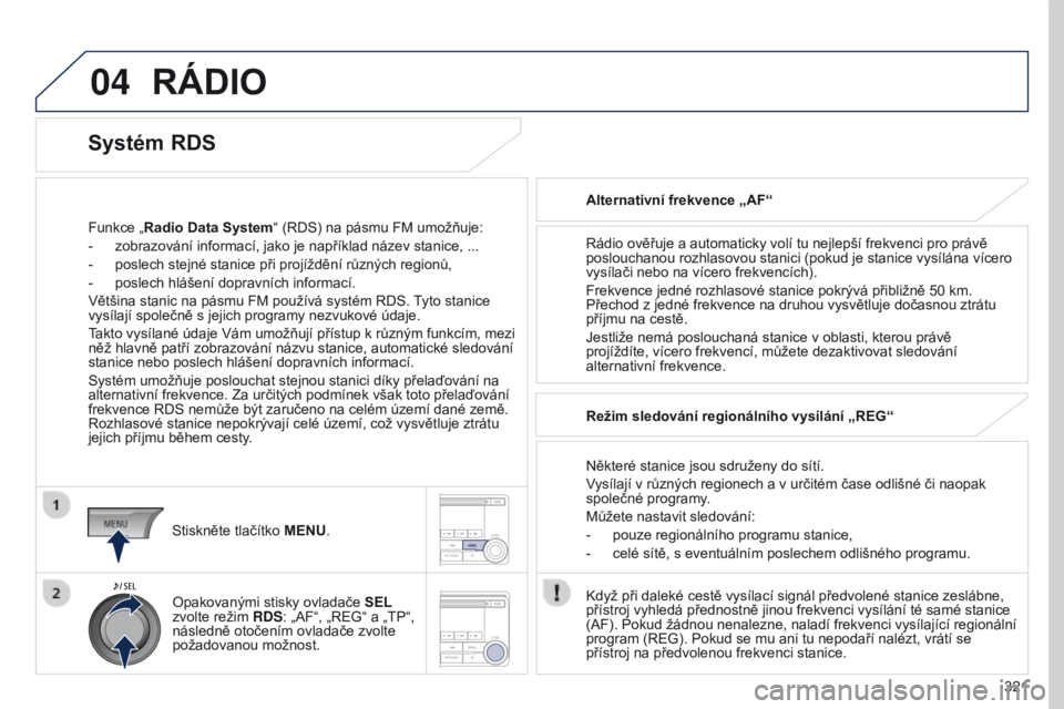 PEUGEOT 4008 2017 Návod na použití (in Czech) 04
321
4008_cs_Chap10d_Mitsu4_ed01-2016
RÁDIO
Funkce „Radio Data System“ (RDS) na pásmu FM umožňuje:
-
zobrazování informací, jako je například název stanice, ...
-
poslech stejné PEUGEOT 4008 2017 Návod na použití (in Czech) 04
321
4008_cs_Chap10d_Mitsu4_ed01-2016
RÁDIO
Funkce „Radio Data System“ (RDS) na pásmu FM umožňuje:
-
zobrazování informací, jako je například název stanice, ...
-
poslech stejné