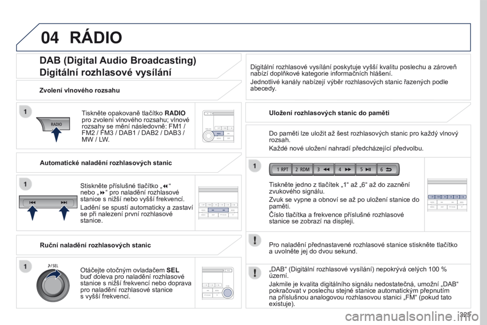 PEUGEOT 4008 2017 Návod na použití (in Czech) 04
325
4008_cs_Chap10d_Mitsu4_ed01-2016
DAB (Digital Audio Broadcasting)
Digitální rozhlasové vysílání
Tiskněte opakovaně tlačítko RADIO
pro zvolení vlnového rozsahu; vlnové
rozsahy se PEUGEOT 4008 2017 Návod na použití (in Czech) 04
325
4008_cs_Chap10d_Mitsu4_ed01-2016
DAB (Digital Audio Broadcasting)
Digitální rozhlasové vysílání
Tiskněte opakovaně tlačítko RADIO
pro zvolení vlnového rozsahu; vlnové
rozsahy se