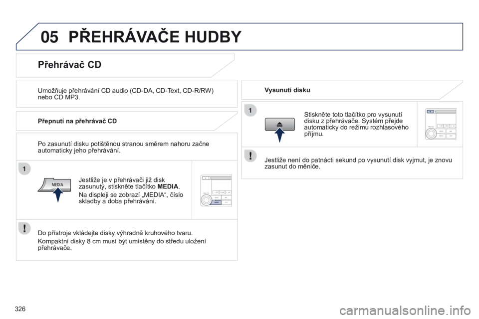PEUGEOT 4008 2017 Návod na použití (in Czech) 05
326
4008_cs_Chap10d_Mitsu4_ed01-2016
PŘEHRÁVAČE HUDBY
Umožňuje přehrávání CD audio (CD-DA, CD-Text, CD-R/RW)
nebo CD MP3.Vysunutí disku
Přehrávač CD
Přepnutí na přehrávač CD
Jes PEUGEOT 4008 2017 Návod na použití (in Czech) 05
326
4008_cs_Chap10d_Mitsu4_ed01-2016
PŘEHRÁVAČE HUDBY
Umožňuje přehrávání CD audio (CD-DA, CD-Text, CD-R/RW)
nebo CD MP3.Vysunutí disku
Přehrávač CD
Přepnutí na přehrávač CD
Jes