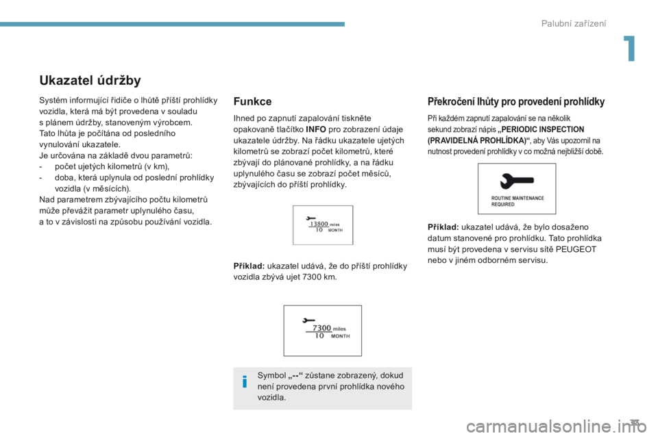 PEUGEOT 4008 2017  Návod na použití (in Czech) 33
4008_cs_Chap01_Instruments-de-bord_ed01-2016
Ukazatel údržby
Systém informující řidiče o lhůtě příští prohlídky 
vozidla, která má být provedena v souladu 
s  plánem údržby, sta