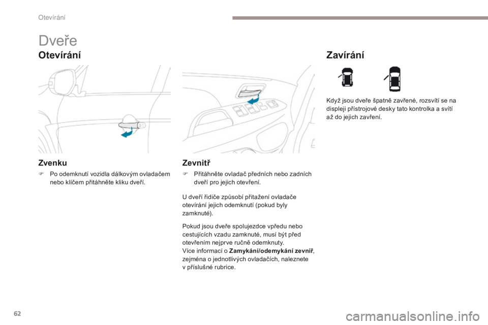 PEUGEOT 4008 2017 Návod na použití (in Czech) 62
4008_cs_Chap02_ouvertures_ed01-2016
Otevírání
Dveře
Zvenku
F Po odemknutí vozidla dálkovým ovladačem nebo klíčem přitáhněte kliku dveří.
Zavírání
Zevnitř
F Přitáhněte ovladač PEUGEOT 4008 2017 Návod na použití (in Czech) 62
4008_cs_Chap02_ouvertures_ed01-2016
Otevírání
Dveře
Zvenku
F Po odemknutí vozidla dálkovým ovladačem nebo klíčem přitáhněte kliku dveří.
Zavírání
Zevnitř
F Přitáhněte ovladač