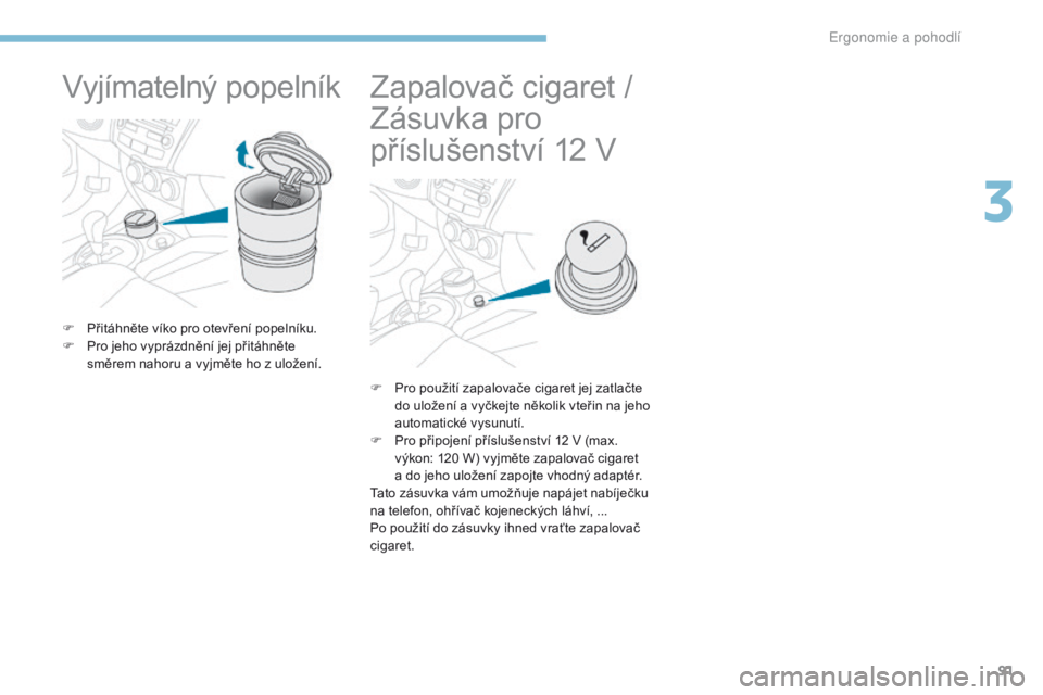 PEUGEOT 4008 2017 Návod na použití (in Czech) 91
4008_cs_Chap03_Ergonomie-et-confort_ed01-2016
Vyjímatelný popelník
F Přitáhněte víko pro otevření popelníku.
F P ro jeho vyprázdnění jej přitáhněte
směrem nahoru a
vyjměte ho z PEUGEOT 4008 2017 Návod na použití (in Czech) 91
4008_cs_Chap03_Ergonomie-et-confort_ed01-2016
Vyjímatelný popelník
F Přitáhněte víko pro otevření popelníku.
F P ro jeho vyprázdnění jej přitáhněte
směrem nahoru a
vyjměte ho z