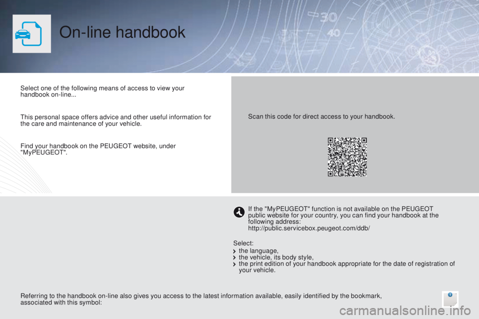 PEUGEOT 4008 2014.5 Owners Manual On-line handbook
Select one of the following means of access to view your
handbook on-line...
Referring to the handbook on-line also gives you access to the latest information available, easily ident PEUGEOT 4008 2014.5 Owners Manual On-line handbook
Select one of the following means of access to view your
handbook on-line...
Referring to the handbook on-line also gives you access to the latest information available, easily ident