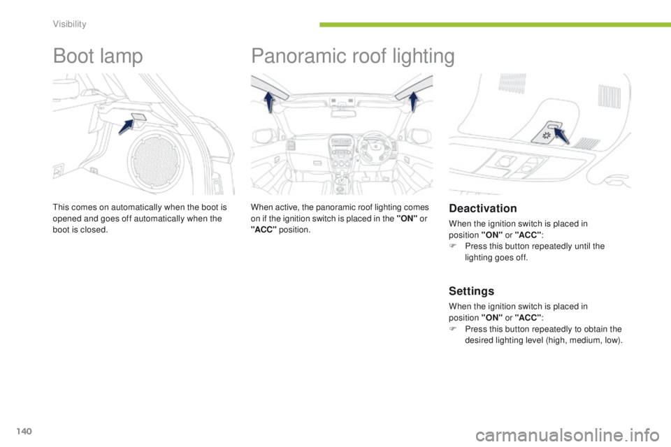 PEUGEOT 4008 2014.5 Owners Manual 140
Boot lamp
this comes on automatically when the boot is
opened and goes off automatically when the
boot is closed.
Panoramic roof lighting
When active, the panoramic roof lighting comes
on if th PEUGEOT 4008 2014.5 Owners Manual 140
Boot lamp
this comes on automatically when the boot is
opened and goes off automatically when the
boot is closed.
Panoramic roof lighting
When active, the panoramic roof lighting comes
on if th