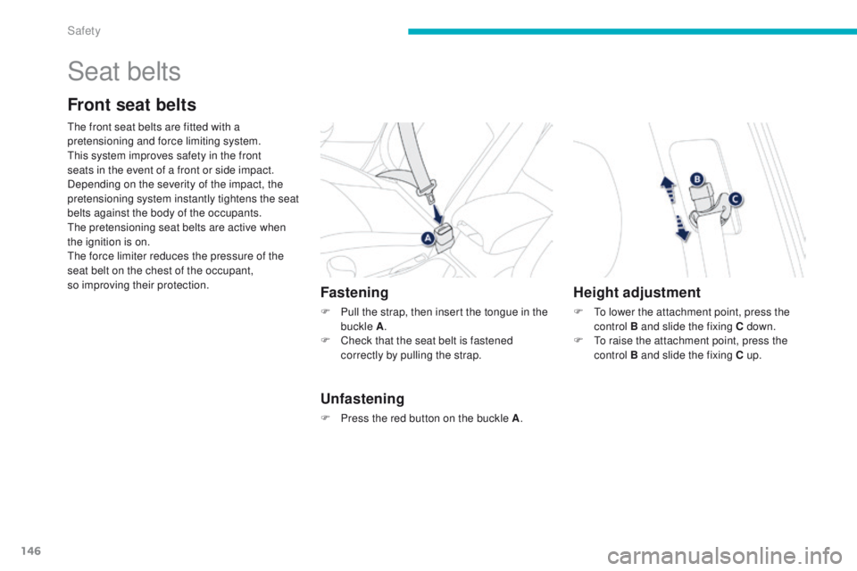 PEUGEOT 4008 2014.5  Owners Manual 146
Seat belts
Front seat belts
the front seat belts are fitted with a 
pretensioning and force limiting system.
th
is system improves safety in the front 
seats in the event of a front or side impact