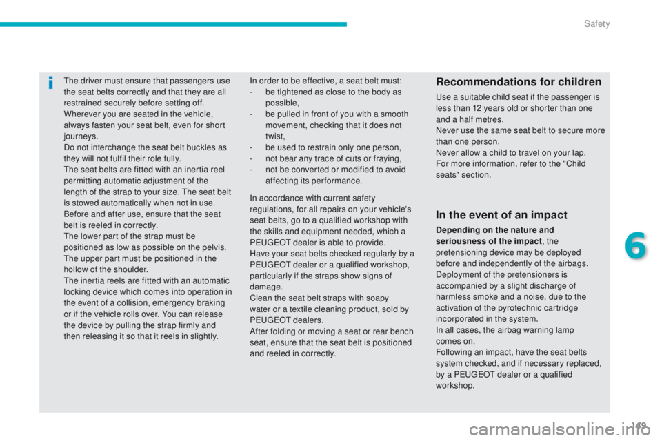 PEUGEOT 4008 2014.5  Owners Manual 149
the driver must ensure that passengers use 
the seat belts correctly and that they are all 
restrained securely before setting off.
Wherever you are seated in the vehicle, 
always fasten your seat