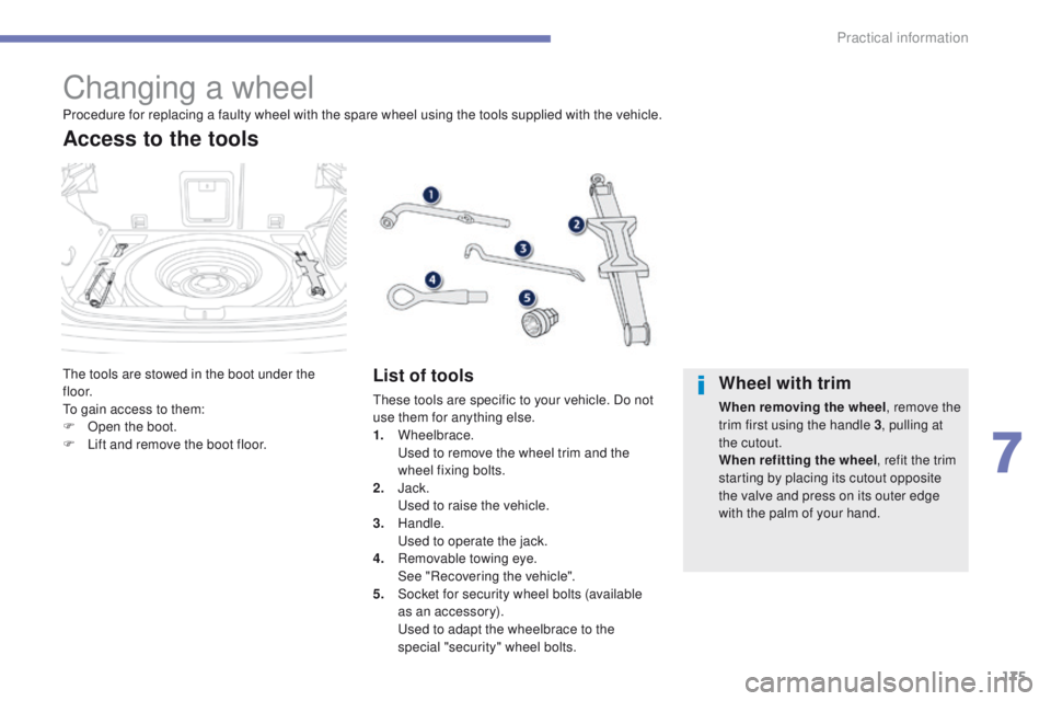 PEUGEOT 4008 2014.5 Owners Manual 175
Changing a wheel
the tools are stowed in the boot under the
f l o o r.
to g
ain access to them:
F
O
pen the boot.
F
L
ift and remove the boot floor.
Access to the tools
List of tools
these PEUGEOT 4008 2014.5 Owners Manual 175
Changing a wheel
the tools are stowed in the boot under the
f l o o r.
to g
ain access to them:
F
O
pen the boot.
F
L
ift and remove the boot floor.
Access to the tools
List of tools
these