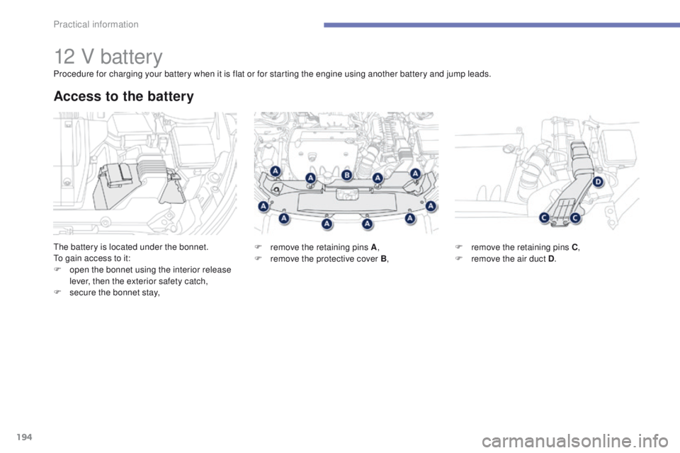 PEUGEOT 4008 2014.5 Owners Manual 194
12 V battery
the battery is located under the bonnet.to gain access to it:
F
o
pen the bonnet using the interior release
lever, then the exterior safety catch,
F
s
ecure the bonnet stay,
Ac PEUGEOT 4008 2014.5 Owners Manual 194
12 V battery
the battery is located under the bonnet.to gain access to it:
F
o
pen the bonnet using the interior release
lever, then the exterior safety catch,
F
s
ecure the bonnet stay,
Ac