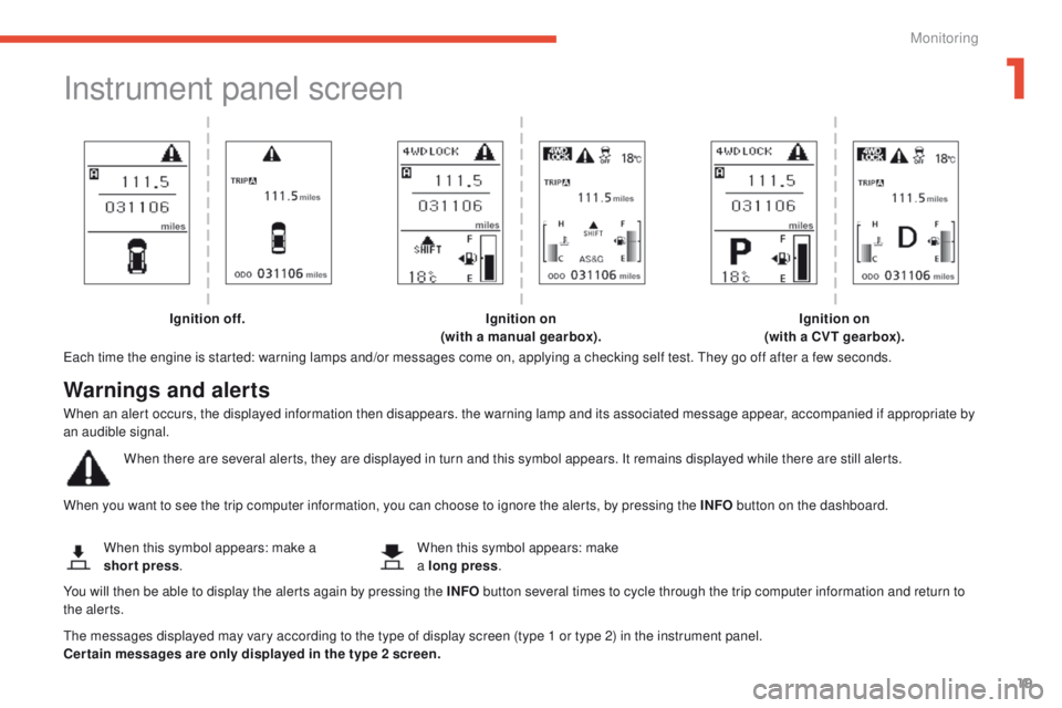 PEUGEOT 4008 2014.5 Owners Manual 19
Instrument panel screen
each time the engine is started: warning lamps and/or messages come on, applying a checking self test. th ey go off after a few seconds.
When you want to see the trip comput