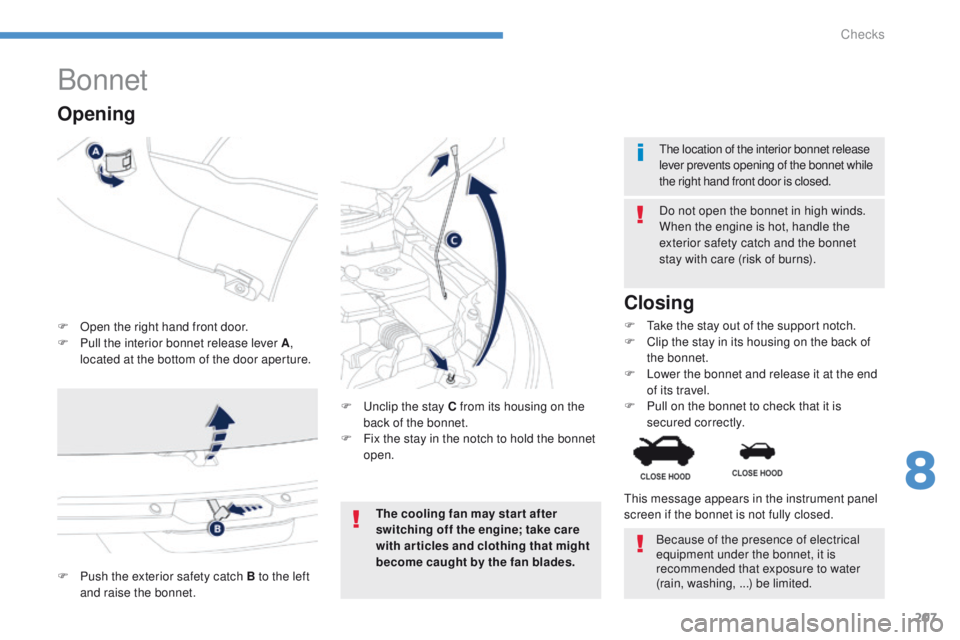 PEUGEOT 4008 2014.5 Owners Manual 207
Bonnet
F Open the right hand front door.
F P ull the interior bonnet release lever A ,
located at the bottom of the door aperture. Do not open the bonnet in high winds.
When the engine is hot, ha PEUGEOT 4008 2014.5 Owners Manual 207
Bonnet
F Open the right hand front door.
F P ull the interior bonnet release lever A ,
located at the bottom of the door aperture. Do not open the bonnet in high winds.
When the engine is hot, ha