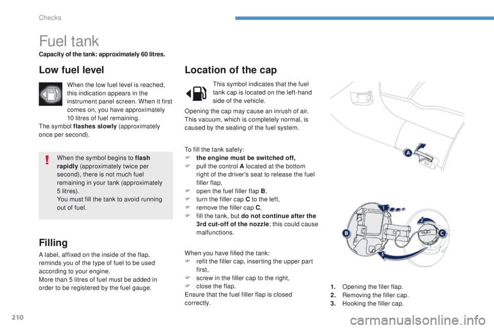 PEUGEOT 4008 2014.5 Owners Manual 210
When the symbol begins to flash
rapidly (approximately twice per
second), there is not much fuel
remaining in your tank (approximately
5 li t r e s).
You must fill the tank to avoid running
o PEUGEOT 4008 2014.5 Owners Manual 210
When the symbol begins to flash
rapidly (approximately twice per
second), there is not much fuel
remaining in your tank (approximately
5 li t r e s).
You must fill the tank to avoid running
o