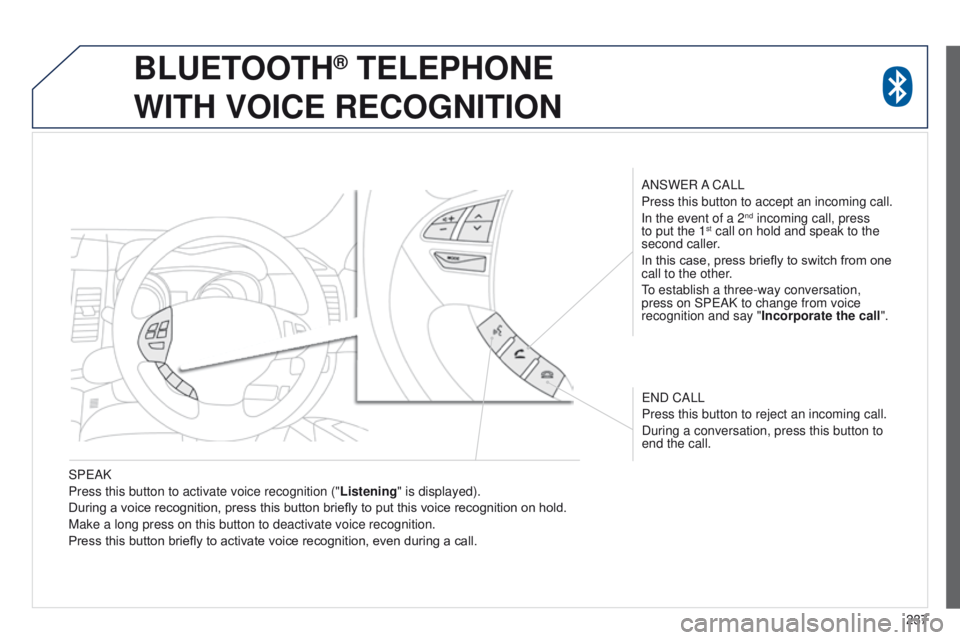 PEUGEOT 4008 2014.5  Owners Manual 237
SP
e
AK
Press this button to activate voice recognition (" Listening" is displayed).
During a voice recognition, press this button briefly to put this voice recognition on hold.
Make a lon