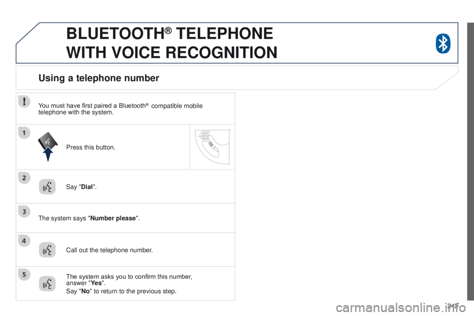 PEUGEOT 4008 2014.5  Owners Manual 243
BLUETOOTH® TELEPHONE  
WITH

 
VOICE
 
RECOGNITION
Say "Dial".
t

he system says "Number please".
Using a telephone number
Call out the telephone number. Press this button.
The sy