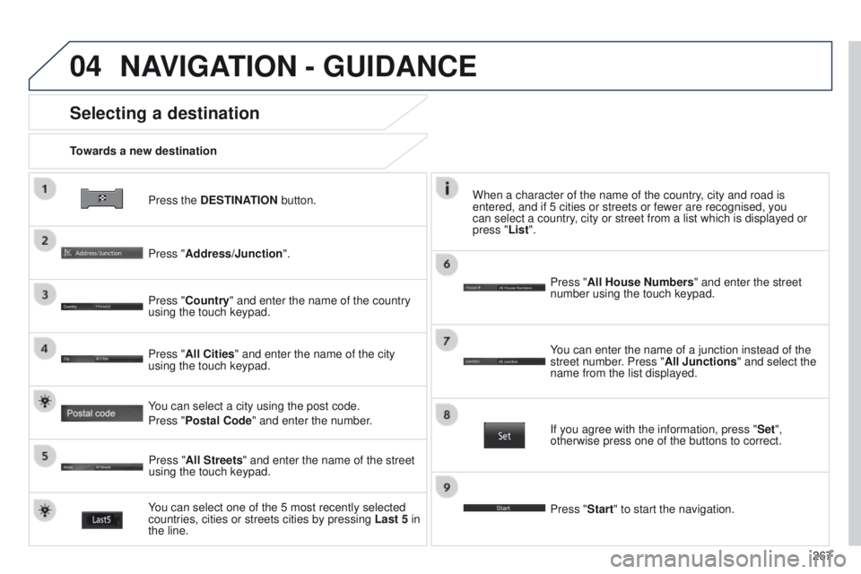 PEUGEOT 4008 2014.5 Owners Manual 04
267
Press the DESTINATION button.
Towards a new destination
Selecting a destination
Press "Address/Junction".
Press "Country" and enter the name of the country
using the touch keyp PEUGEOT 4008 2014.5 Owners Manual 04
267
Press the DESTINATION button.
Towards a new destination
Selecting a destination
Press "Address/Junction".
Press "Country" and enter the name of the country
using the touch keyp