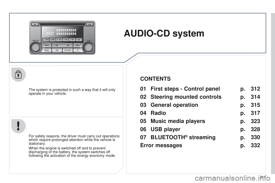 PEUGEOT 4008 2014.5  Owners Manual 3 11
AUDIO-CD system
the system is protected in such a way that it will only 
operate in your vehicle.01 First steps - Control  panel 
For safety reasons, the driver must carry out operations 
which r