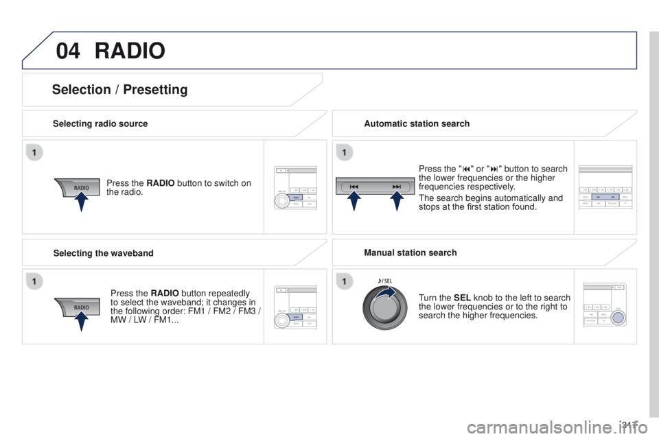 PEUGEOT 4008 2014.5  Owners Manual 04
317
RADIO
Selecting radio sourcePress the RADIO button to switch on 
the radio.
Press the RADIO button repeatedly 
to select the waveband; it changes in 
the following order: FM1 / FM2 / FM3 / 
MW 