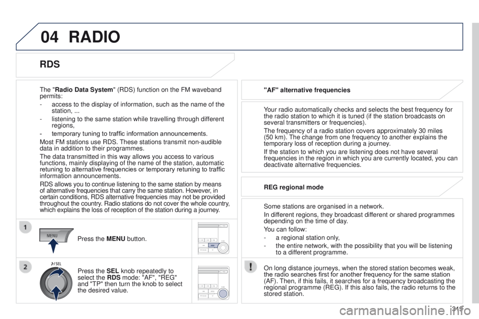 PEUGEOT 4008 2014.5 Owners Manual 04
319
RADIO
the "Radio Data System" (RDS) function on the FM waveband
permits:
-
access to the display of information, such as the name of the
station, ...
-
listening to the same stat PEUGEOT 4008 2014.5 Owners Manual 04
319
RADIO
the "Radio Data System" (RDS) function on the FM waveband
permits:
-
access to the display of information, such as the name of the
station, ...
-
listening to the same stat