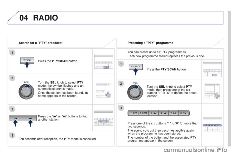 PEUGEOT 4008 2014.5 Owners Manual
04
321
RADIO
Search for a "PTY" broadcastPress the PTY/SCAN button.
ten seconds after reception, the PTY
mode is cancelled. Press one of the six buttons "1" to "6" for mor PEUGEOT 4008 2014.5 Owners Manual
04
321
RADIO
Search for a "PTY" broadcastPress the PTY/SCAN button.
ten seconds after reception, the PTY
mode is cancelled. Press one of the six buttons "1" to "6" for mor