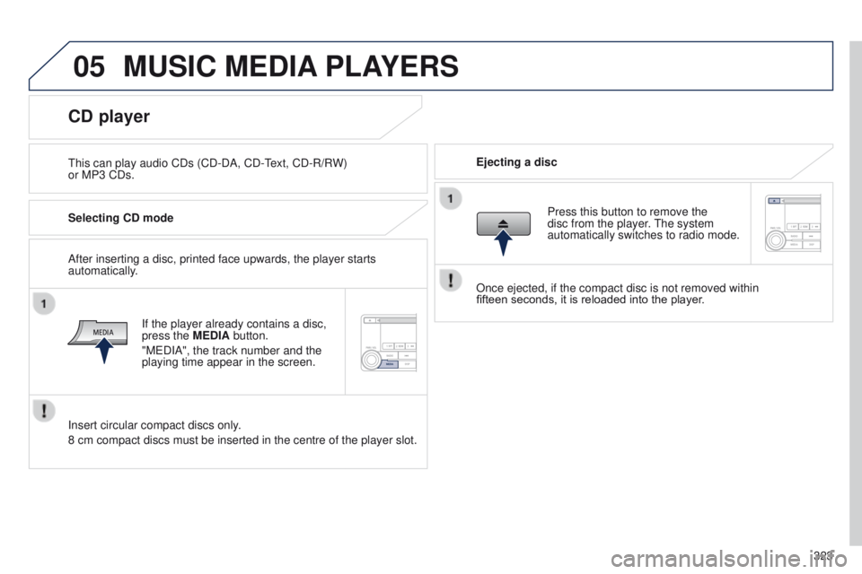PEUGEOT 4008 2014.5 Owners Manual 05
323
MUSIC MEDIA PLAYERS
this can play audio CDs (CD-DA, CD-text, CD-R/R W)
or MP3 CDs. Ejecting a disc
CD player
Selecting CD mode
If the player already contains a disc,
press the MEDIA button.
PEUGEOT 4008 2014.5 Owners Manual 05
323
MUSIC MEDIA PLAYERS
this can play audio CDs (CD-DA, CD-text, CD-R/R W)
or MP3 CDs. Ejecting a disc
CD player
Selecting CD mode
If the player already contains a disc,
press the MEDIA button.