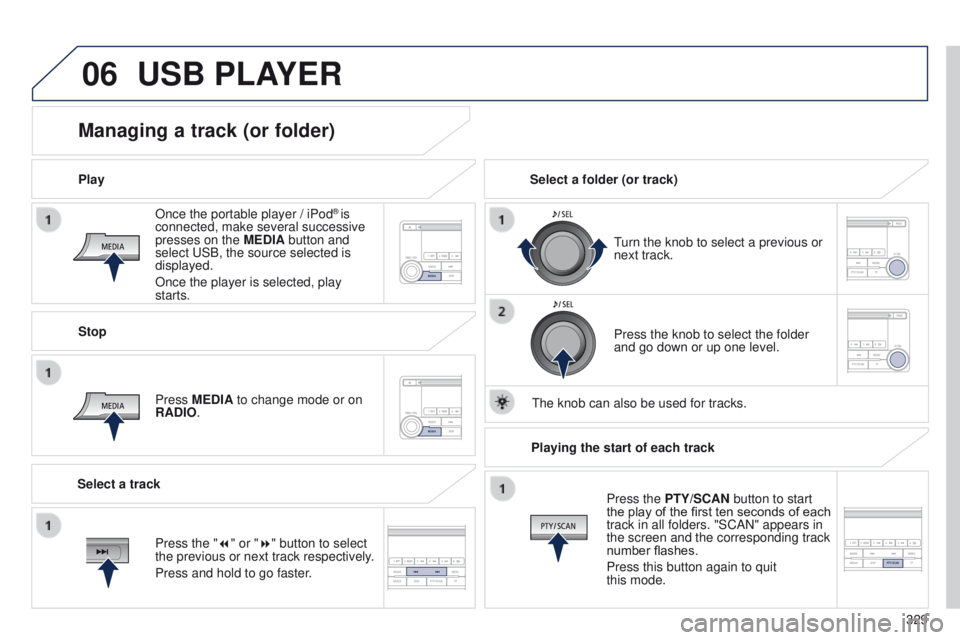 PEUGEOT 4008 2014.5 Owners Manual 06
329
Once the portable player / iPod
® is
connected, make several successive
presses on the MEDIA button and
select
u
SB, the source selected is
displayed.
Once the player is selected, play
s PEUGEOT 4008 2014.5 Owners Manual 06
329
Once the portable player / iPod
® is
connected, make several successive
presses on the MEDIA button and
select
u
SB, the source selected is
displayed.
Once the player is selected, play
s