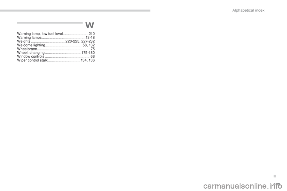 PEUGEOT 4008 2014.5  Owners Manual 339
Warning lamp, low fuel level .........................2 10
Warning lamps  ........................................... 13 -18
Weights
 

.................................. 220-225, 227-232
Welcome 