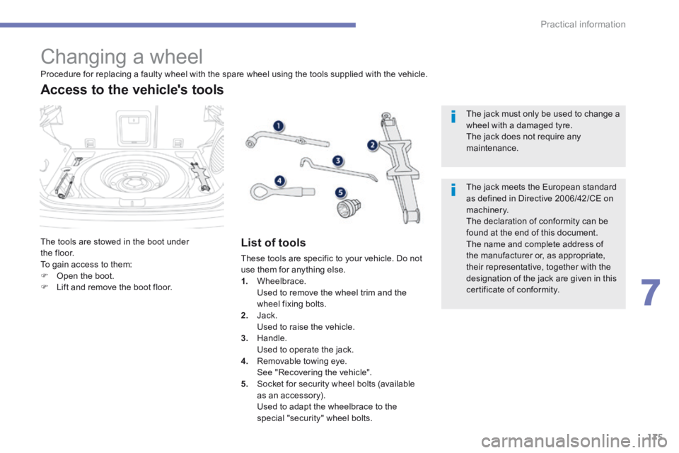 PEUGEOT 4008 2014.5  Owners Manual 175
7
Practical information
4008-add_en_Chap07_info-pratiques_ed01-2015
                       Changing a wheel 
 The tools are stowed in the boot under the floor.  To gain access to them:    Open 