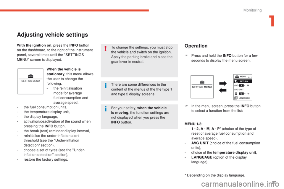 PEUGEOT 4008 2014.5 Owners Guide 37
Adjusting vehicle settings
When the vehicle is 
stationary, this menu allows 
the user to change the 
following:
-
 th

e reinitialisation 
mode for average 
fuel consumption and 
average speed, F
